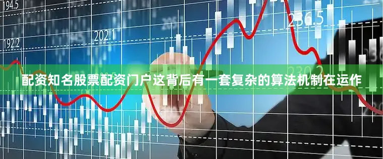 配资知名股票配资门户这背后有一套复杂的算法机制在运作