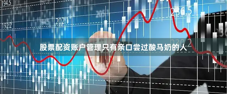 股票配资账户管理只有亲口尝过酸马奶的人