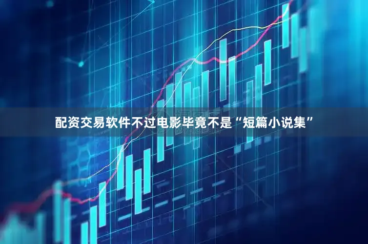 配资交易软件不过电影毕竟不是“短篇小说集”