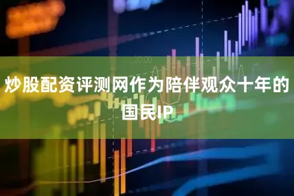 炒股配资评测网作为陪伴观众十年的国民IP
