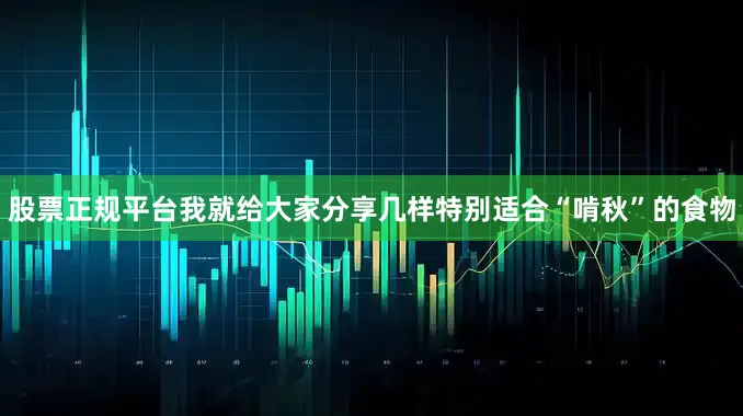 股票正规平台我就给大家分享几样特别适合“啃秋”的食物