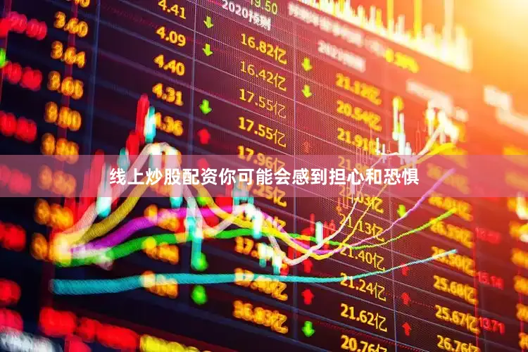 线上炒股配资你可能会感到担心和恐惧