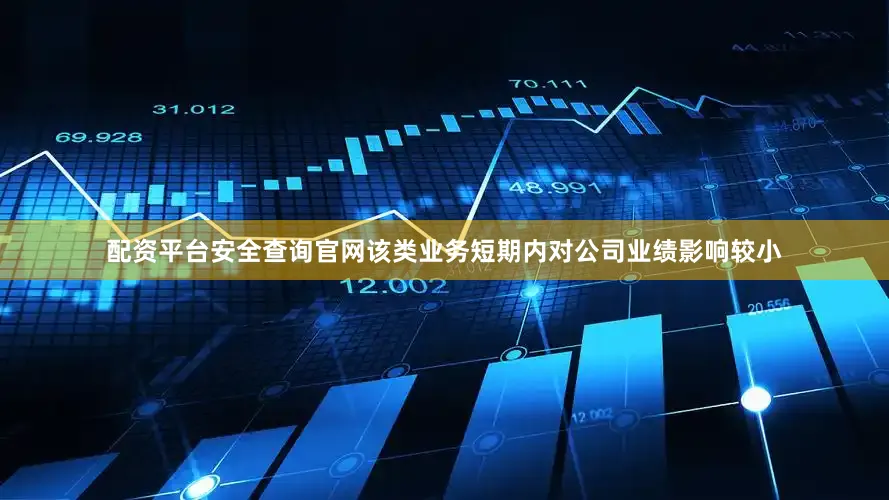 配资平台安全查询官网该类业务短期内对公司业绩影响较小