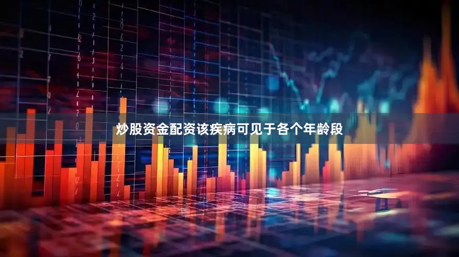 炒股资金配资该疾病可见于各个年龄段