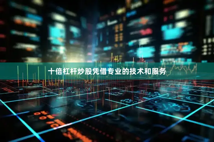十倍杠杆炒股凭借专业的技术和服务